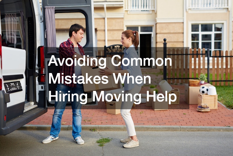 Avoiding Common Mistakes When Hiring Moving Help