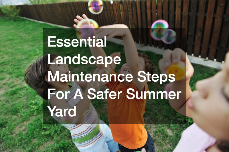 Essential Landscape Maintenance Steps For A Safer Summer Yard